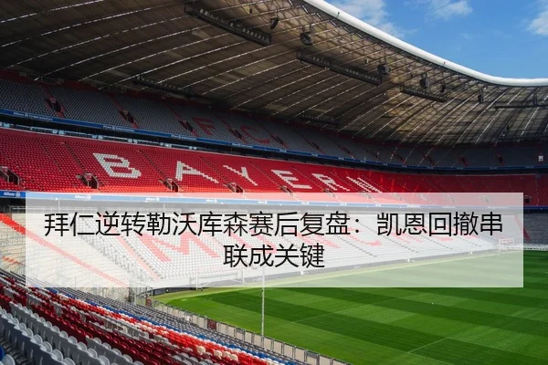 拜仁逆转勒沃库森赛后复盘：凯恩回撤串联成关键